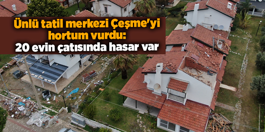 Ünlü tatil merkezi Çeşme'yi hortum vurdu: 20 evin çatısında hasar var