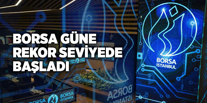 Borsa güne rekor seviyede başladı