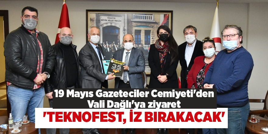 19 Mayıs Gazeteciler Cemiyeti'den Vali Dağlı'ya ziyaret  'TEKNOFEST, İZ BIRAKACAK'