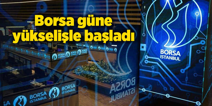 Borsa güne yükselişle başladı