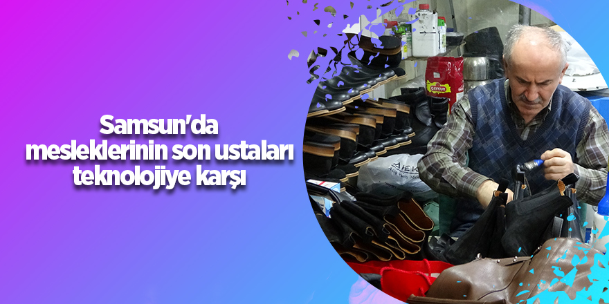 Samsun'da mesleklerinin son ustaları teknolojiye karşı - samsun haber