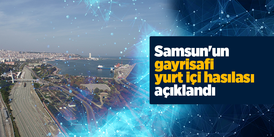 Samsun'un gayrisafi yurt içi hasılası açıklandı - samsun haber