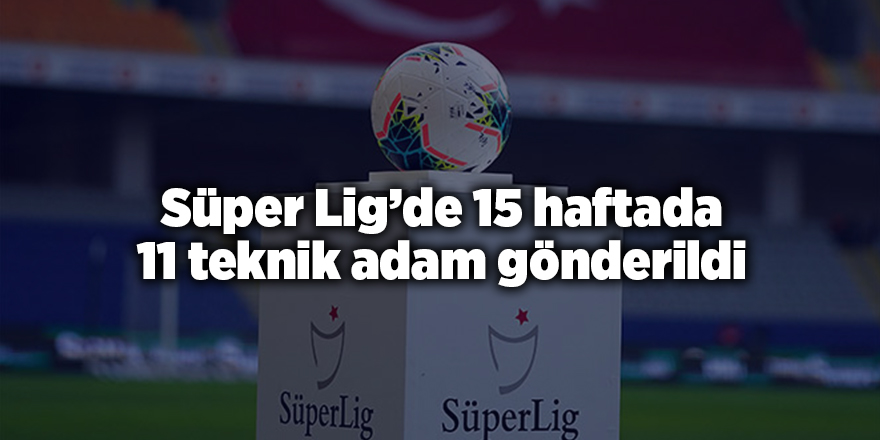 Süper Lig’de 15 haftada 11 teknik adam gönderildi