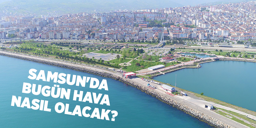 Samsun'da bugün hava nasıl olacak? - samsun haber