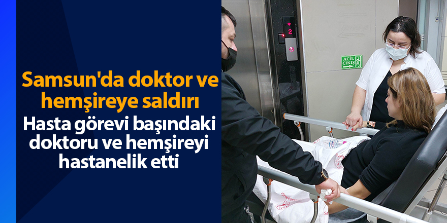 Samsun'da doktor ve hemşireye saldırı - samsun haber