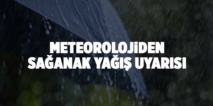 Meteorolojiden sağanak yağış uyarısı