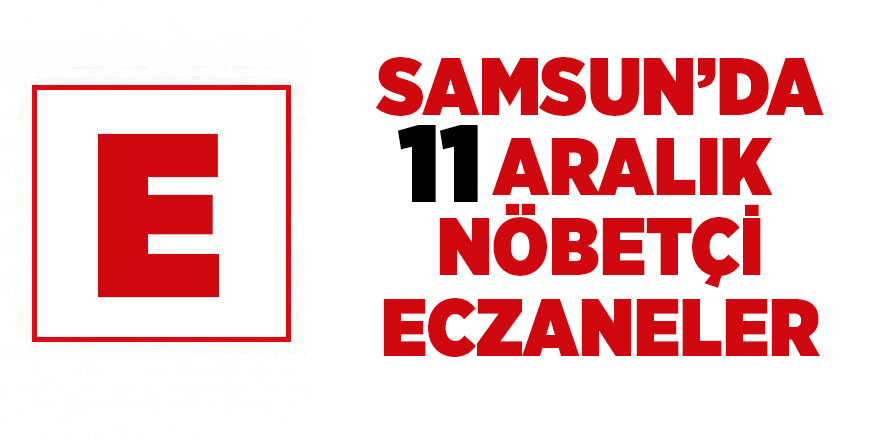 Samsun'da 11 Aralık nöbetçi eczaneler  - samsun haber