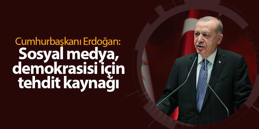 Cumhurbaşkanı Erdoğan:  Sosyal medya, demokrasisi için tehdit kaynağı