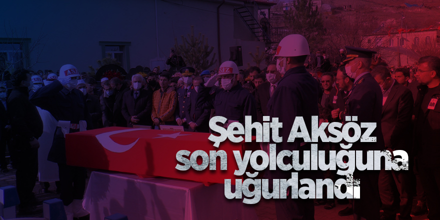 Şehit Aksöz son yolculuğuna uğurlandı