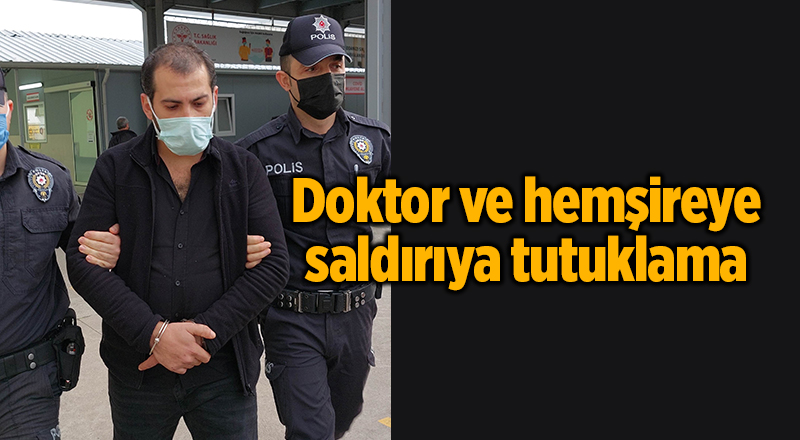 Doktor ve hemşireye saldırıya tutuklama - samsun haber