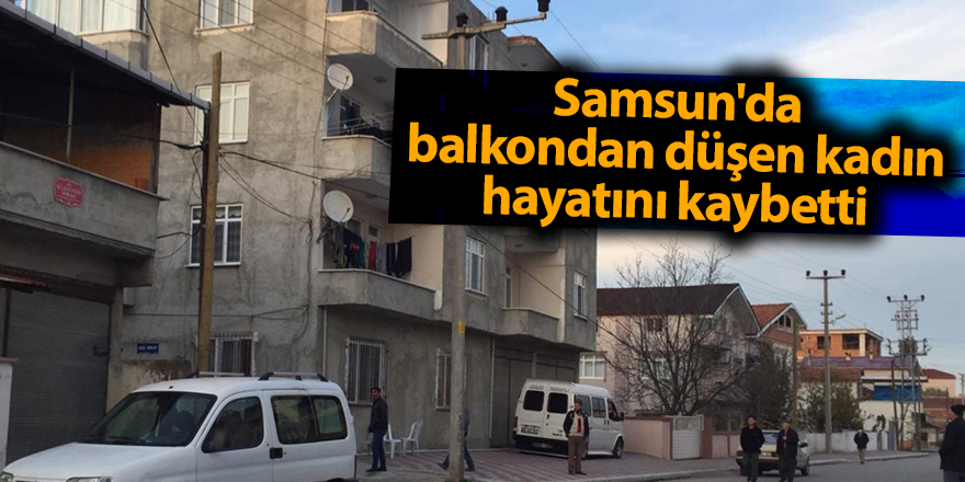 Samsun'da balkondan düşen kadın hayatını kaybetti - samsun haber