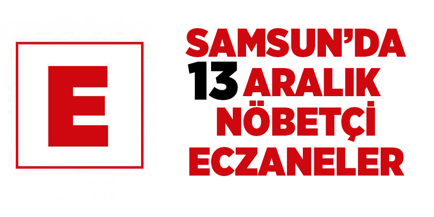 Samsun'da 13 Aralık nöbetçi eczaneler - samsun haber