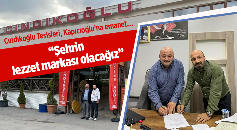 Cındıkoğlu Tesisleri, Kapıcıoğlu’na emanet…  “Şehrin lezzet markası olacağız”