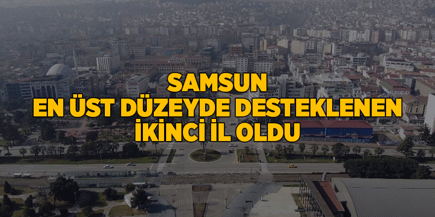 Samsun en üst düzeyde desteklenen ikinci il oldu - samsun haber