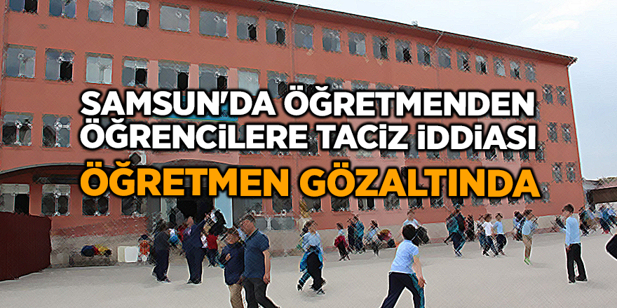 Samsun’da Taciz Şoku! Öğretmen gözaltında!