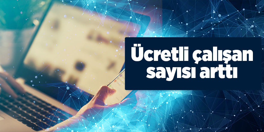 Ücretli çalışan sayısı arttı