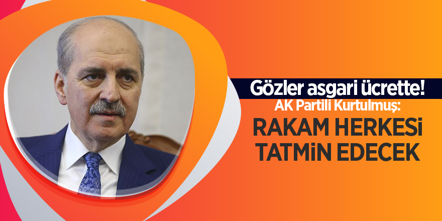 Gözler asgari ücrette! AK Partili Kurtulmuş: Rakam herkesi tatmin edecek