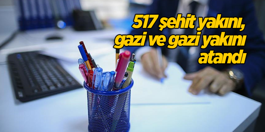 517 şehit yakını, gazi ve gazi yakını atandı