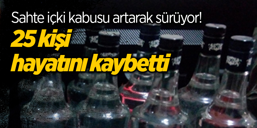 Sahte içki kabusu artarak sürüyor! 25 kişi hayatını kaybetti