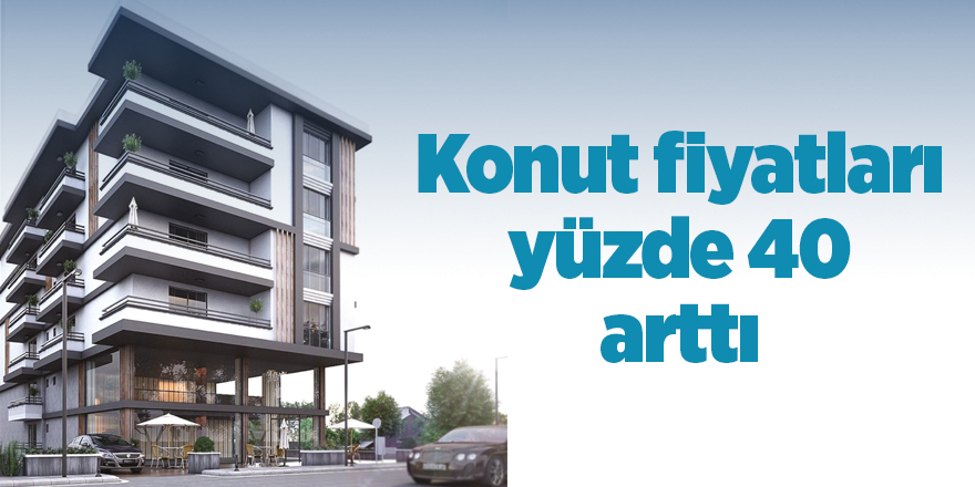 Konut fiyatları yüzde 40 arttı