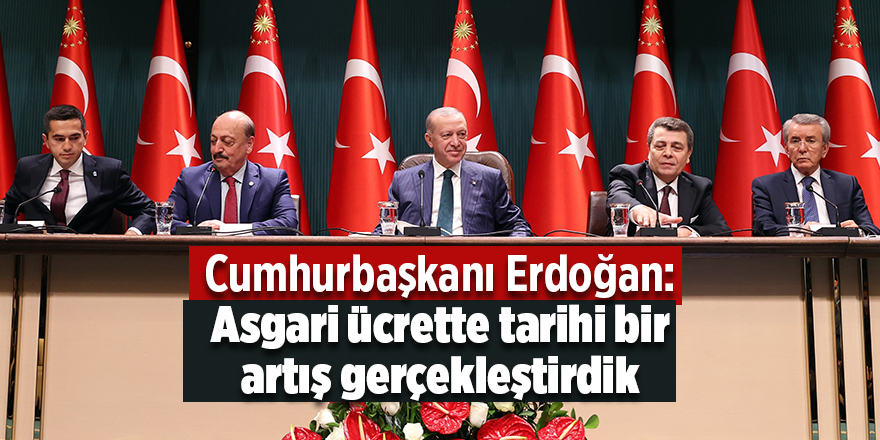 Cumhurbaşkanı Erdoğan: Asgari ücrette tarihi bir artış gerçekleştirdik