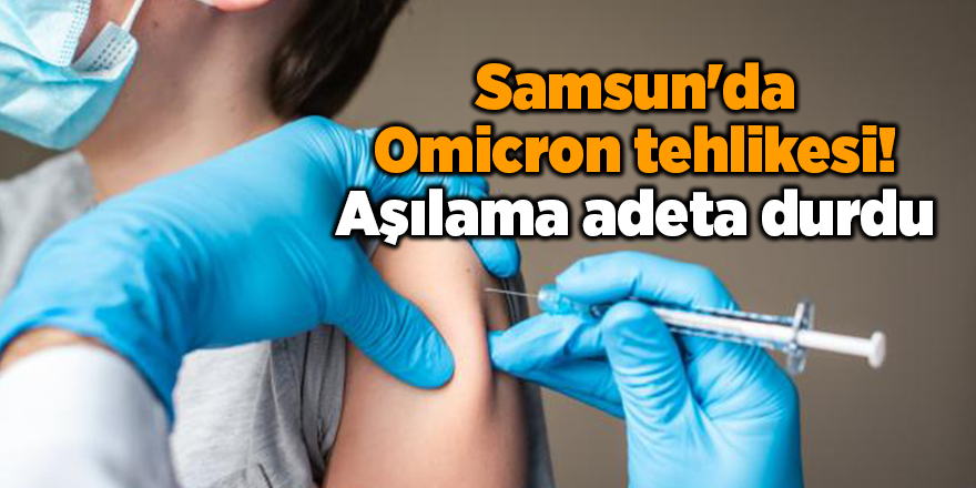 Samsun'da Omicron tehlikesi! Aşılama adeta durdu