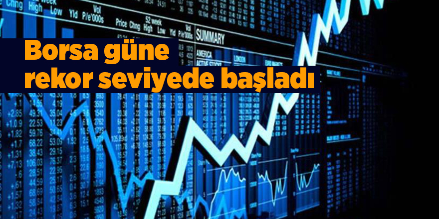 Borsa güne rekor seviyede başladı