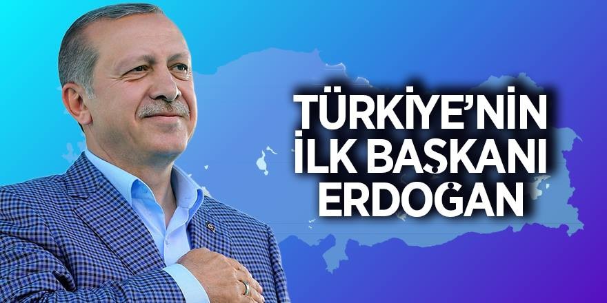 Türkiye’nin ilk Başkanı Erdoğan oldu