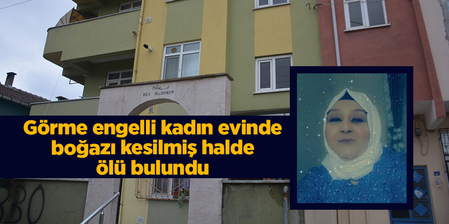 Görme engelli kadın evinde boğazı kesilmiş halde ölü bulundu