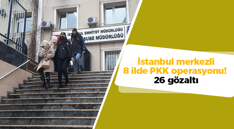 İstanbul merkezli 8 ilde PKK operasyonu!  26 gözaltı