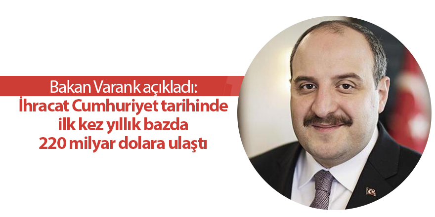 Bakan Varank açıkladı: İhracat Cumhuriyet tarihinde ilk kez yıllık bazda 220 milyar dolara ulaştı