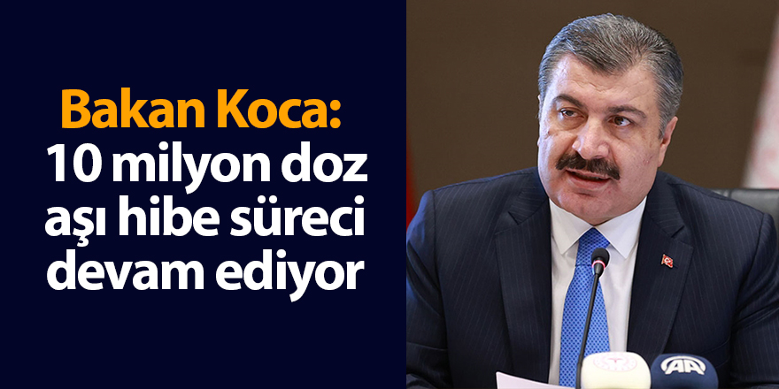 Bakan Koca:  10 milyon doz aşı hibe süreci devam ediyor