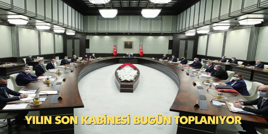 Yılın son Kabinesi bugün toplanıyor