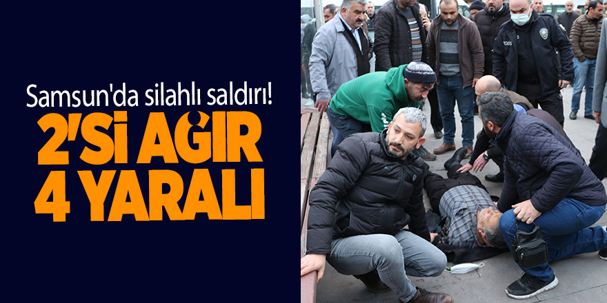 Samsun'da silahlı saldırı! 2'si ağır 4 yaralı - samsun haber