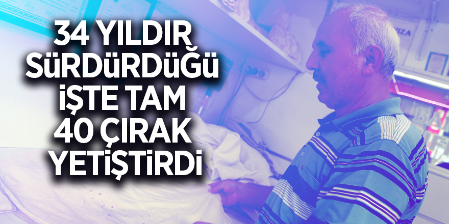 34 yıldır sürdürdüğü işte tam 40 çırak yetiştirdi