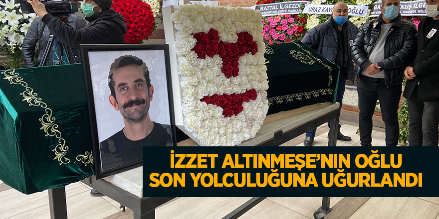 İzzet Altınmeşe’nin oğlu son yolculuğuna uğurlandı