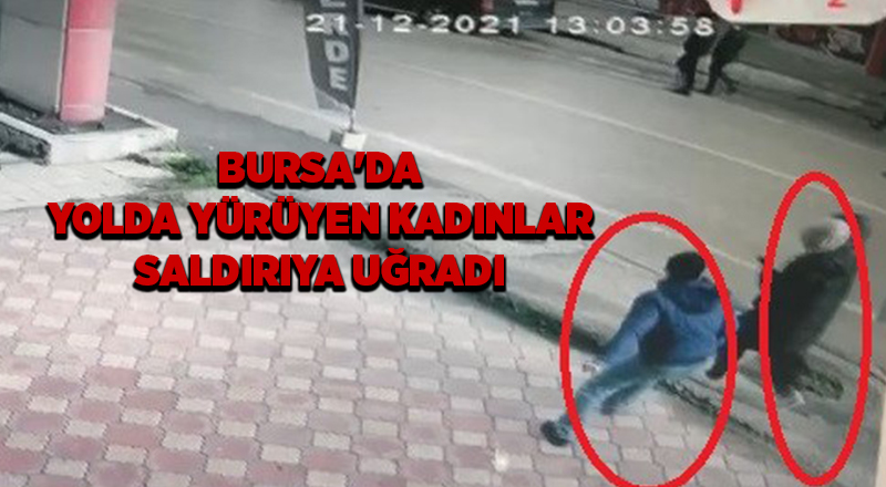 Bursa'da yolda yürüyen kadınlar saldırıya uğradı