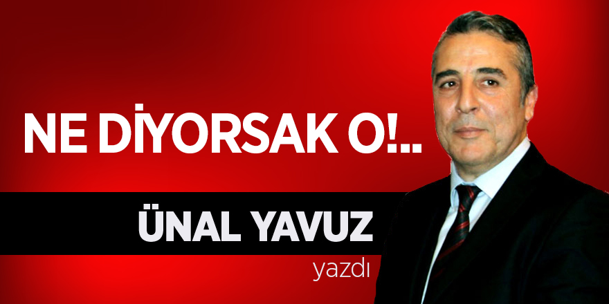 NE DİYORSAK O!..