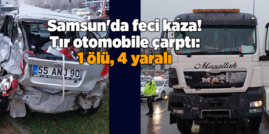 Samsun'da feci kaza! Tır otomobile çarptı: 1 ölü, 4 yaralı - samsun haber