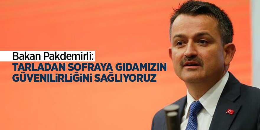 Bakan Pakdemirli: Tarladan sofraya gıdamızın güvenilirliğini sağlıyoruz