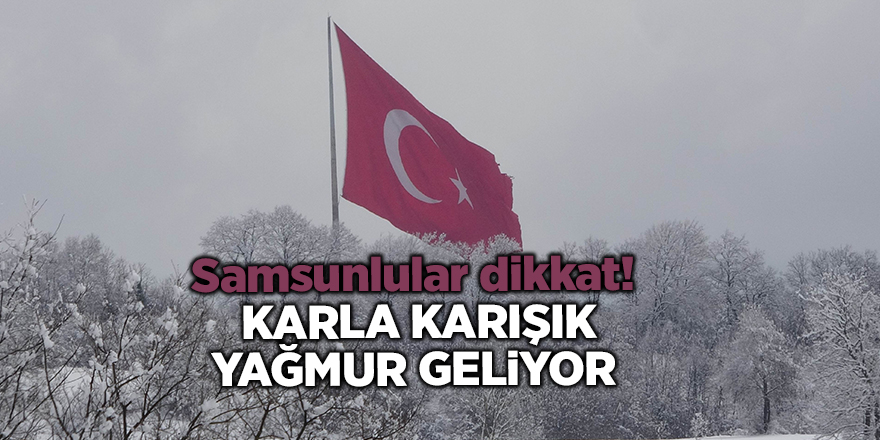 Samsunlular dikkat!  Karla karışık yağmur geliyor