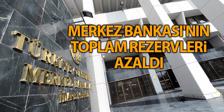 Merkez Bankası'nın toplam rezervleri azaldı