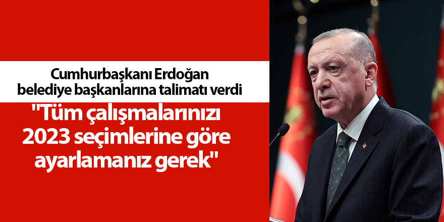 Cumhurbaşkanı Erdoğan belediye başkanlarına talimatı verdi