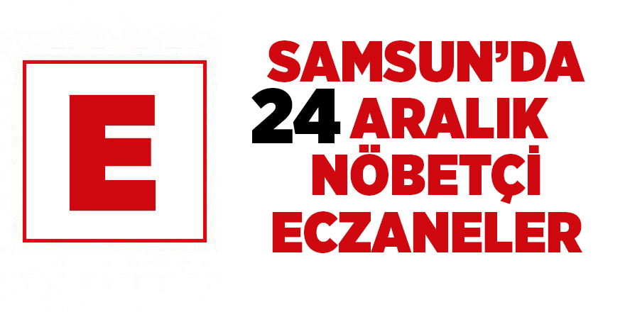 Samsun'da 24 Aralık nöbetçi eczaneler - samsun haber