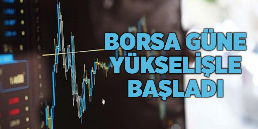 Borsa güne yükselişle başladı