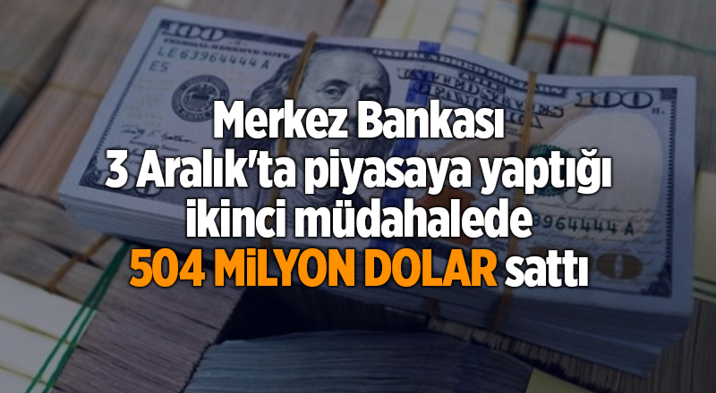 Merkez Bankası 3 Aralık'ta piyasaya yaptığı ikinci müdahalede 504 milyon dolar sattı