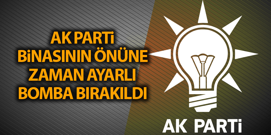 AK Parti binasının önüne zaman ayarlı bomba bırakıldı