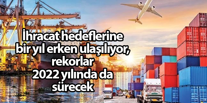 İhracat hedeflerine bir yıl erken ulaşılıyor, rekorlar 2022 yılında da sürecek