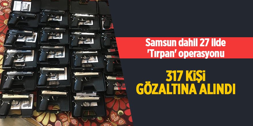 Samsun dahil 27 ilde 'Tırpan' operasyonu! 317 kişi gözaltına alındı