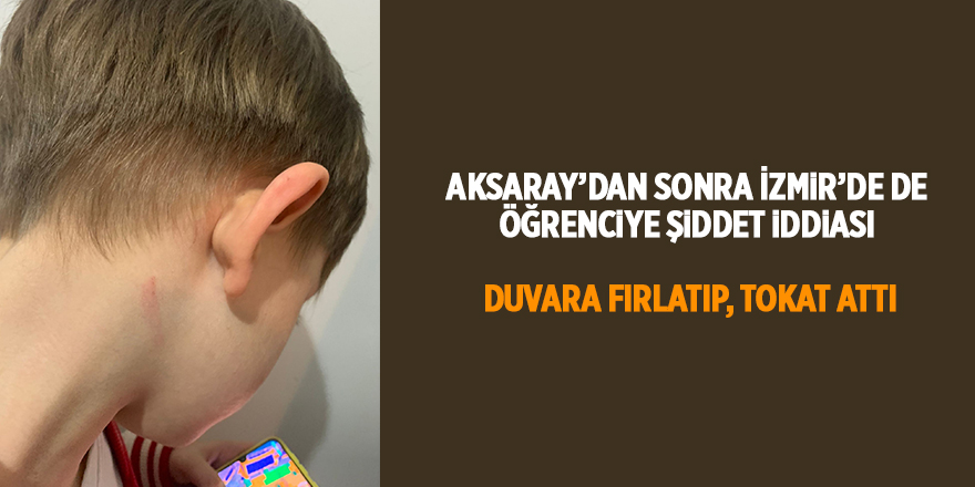 Aksaray’dan sonra İzmir’de de öğrenciye şiddet iddiası! Duvara fırlatıp, tokat attı